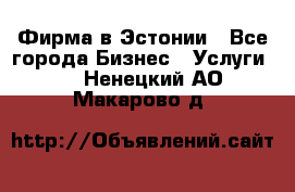 Фирма в Эстонии - Все города Бизнес » Услуги   . Ненецкий АО,Макарово д.